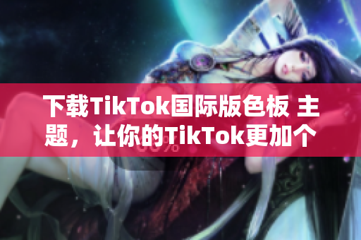 下載TikTok國際版色板 主題，讓你的TikTok更加個性化