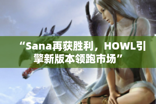 “Sana再獲勝利，HOWL引擎新版本領(lǐng)跑市場(chǎng)”