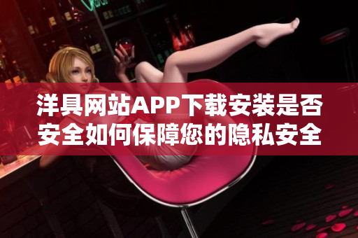 洋具網(wǎng)站APP下載安裝是否安全如何保障您的隱私安全？