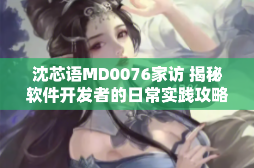 沈芯語MD0076家訪 揭秘軟件開發(fā)者的日常實踐攻略