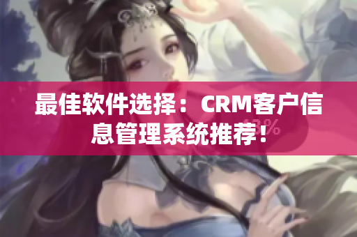 最佳軟件選擇：CRM客戶信息管理系統(tǒng)推薦！