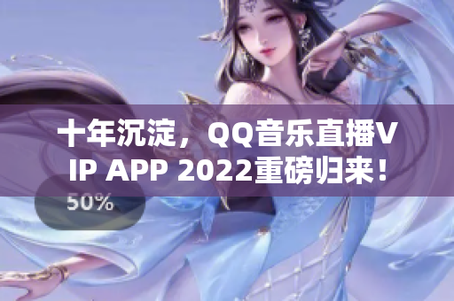 十年沉淀，QQ音樂直播VIP APP 2022重磅歸來！