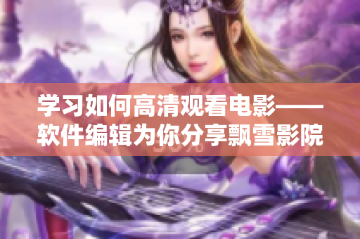 學(xué)習(xí)如何高清觀看電影——軟件編輯為你分享飄雪影院教程