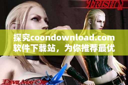 探究coondownload.com軟件下載站，為你推薦最優(yōu)質(zhì)的軟件資源