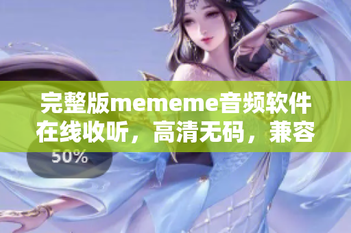 完整版mememe音頻軟件在線收聽，高清無碼，兼容各種平臺(tái)