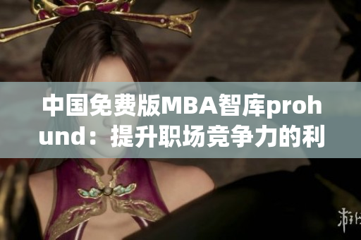 中國免費版MBA智庫prohund：提升職場競爭力的利器