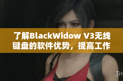 了解BlackWidow V3無(wú)線鍵盤的軟件優(yōu)勢(shì)，提高工作效率