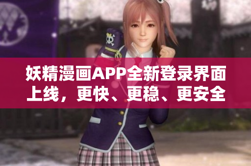 妖精漫畫APP全新登錄界面上線，更快、更穩(wěn)、更安全，暢享免費(fèi)漫畫觀看！