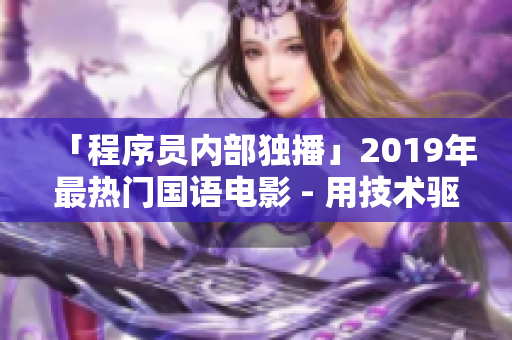 「程序員內部獨播」2019年最熱門國語電影 - 用技術驅動創(chuàng)新的故事