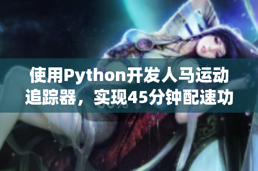 使用Python開(kāi)發(fā)人馬運(yùn)動(dòng)追蹤器，實(shí)現(xiàn)45分鐘配速功能