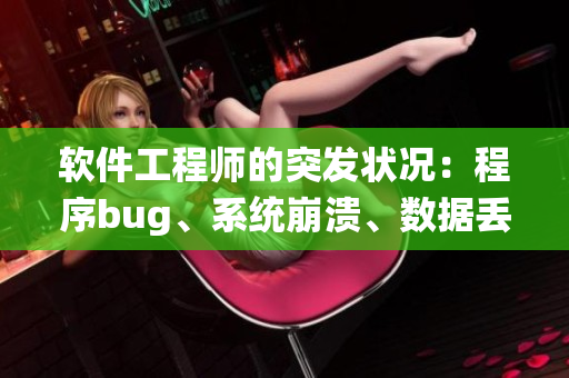 軟件工程師的突發(fā)狀況：程序bug、系統(tǒng)崩潰、數(shù)據(jù)丟失等維修難題