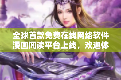 全球首款免費在線網(wǎng)絡軟件漫畫閱讀平臺上線，歡迎體驗！