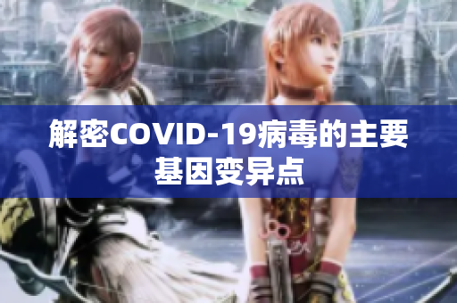 解密COVID-19病毒的主要基因變異點(diǎn)