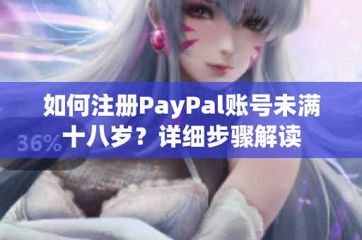 如何注冊(cè)PayPal賬號(hào)未滿十八歲？詳細(xì)步驟解讀