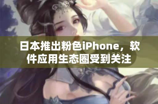 日本推出粉色iPhone，軟件應(yīng)用生態(tài)圈受到關(guān)注