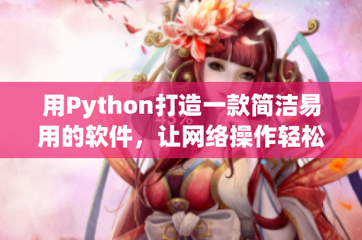 用Python打造一款簡潔易用的軟件，讓網(wǎng)絡(luò)操作輕松愉悅