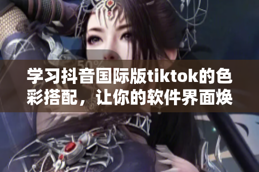 學習抖音國際版tiktok的色彩搭配，讓你的軟件界面煥然一新