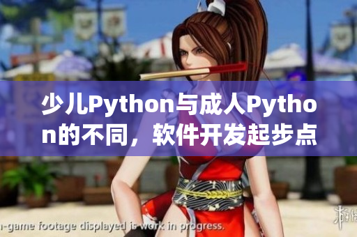 少兒Python與成人Python的不同，軟件開發(fā)起步點(diǎn)差異大