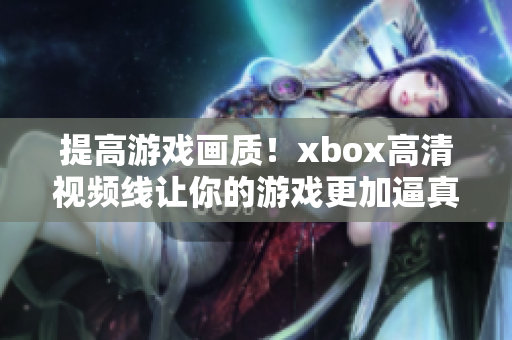 提高游戲畫質(zhì)！xbox高清視頻線讓你的游戲更加逼真