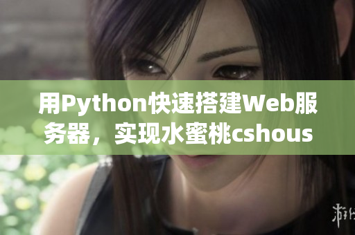 用Python快速搭建Web服務(wù)器，實(shí)現(xiàn)水蜜桃cshoushiw效果