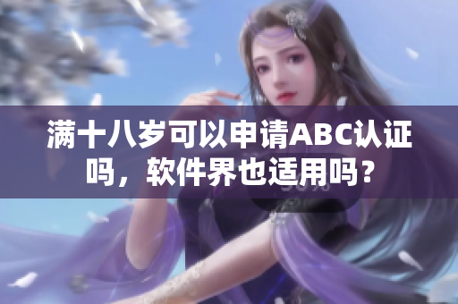 滿十八歲可以申請(qǐng)ABC認(rèn)證嗎，軟件界也適用嗎？