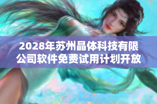 2028年蘇州晶體科技有限公司軟件免費試用計劃開放申請