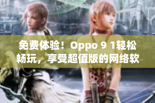 免費體驗！Oppo 9 1輕松暢玩，享受超值版的網(wǎng)絡(luò)軟件