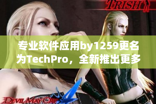 專業(yè)軟件應(yīng)用by1259更名為TechPro，全新推出更多實用功能