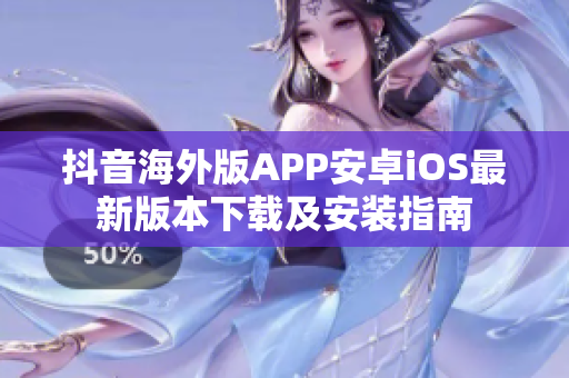 抖音海外版APP安卓iOS最新版本下載及安裝指南