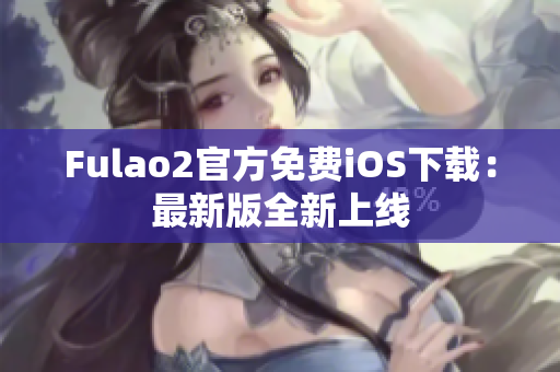 Fulao2官方免費iOS下載：最新版全新上線