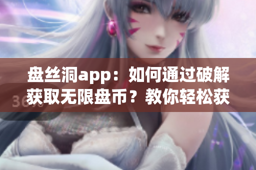 盤絲洞app：如何通過破解獲取無限盤幣？教你輕松獲得更多存儲空間！