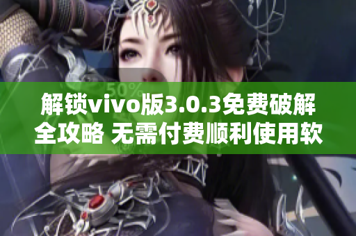 解鎖vivo版3.0.3免費(fèi)破解全攻略 無需付費(fèi)順利使用軟件