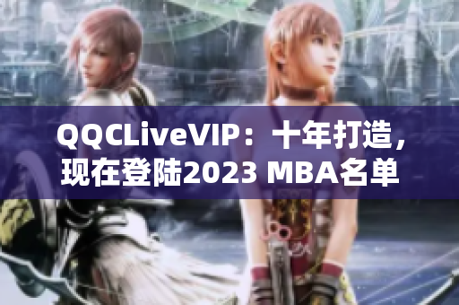 QQCLiveVIP：十年打造，現(xiàn)在登陸2023 MBA名單