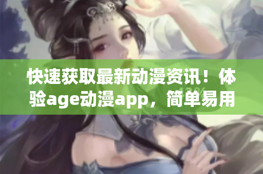 快速獲取最新動(dòng)漫資訊！體驗(yàn)age動(dòng)漫app，簡(jiǎn)單易用，免費(fèi)下載！