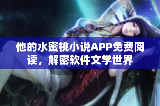 他的水蜜桃小說APP免費閱讀，解密軟件文學世界