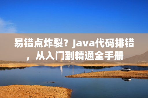 易錯點(diǎn)炸裂？Java代碼排錯，從入門到精通全手冊