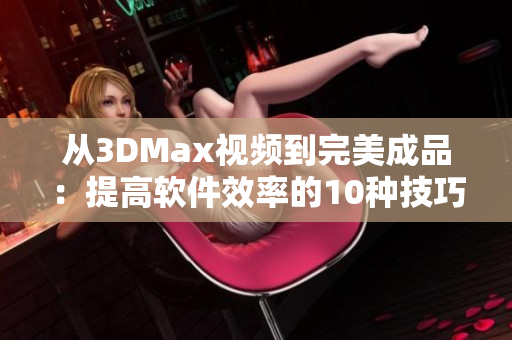 從3DMax視頻到完美成品：提高軟件效率的10種技巧