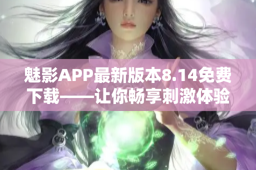 魅影APP最新版本8.14免費下載——讓你暢享刺激體驗