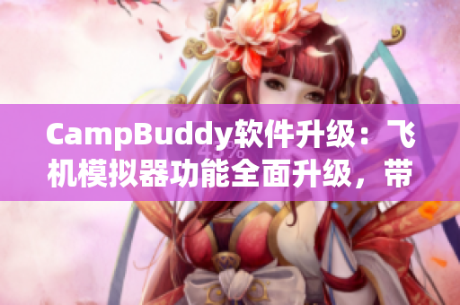 CampBuddy軟件升級(jí)：飛機(jī)模擬器功能全面升級(jí)，帶你飛天遨游！