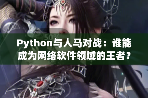 Python與人馬對(duì)戰(zhàn)：誰(shuí)能成為網(wǎng)絡(luò)軟件領(lǐng)域的王者？