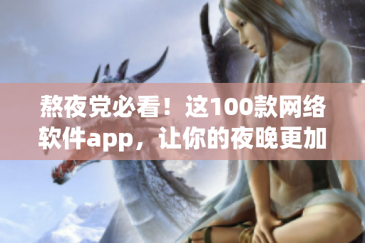 熬夜黨必看！這100款網(wǎng)絡(luò)軟件app，讓你的夜晚更加高效暢快！