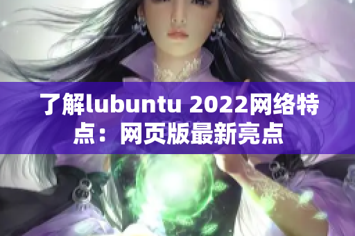 了解lubuntu 2022網(wǎng)絡特點：網(wǎng)頁版最新亮點