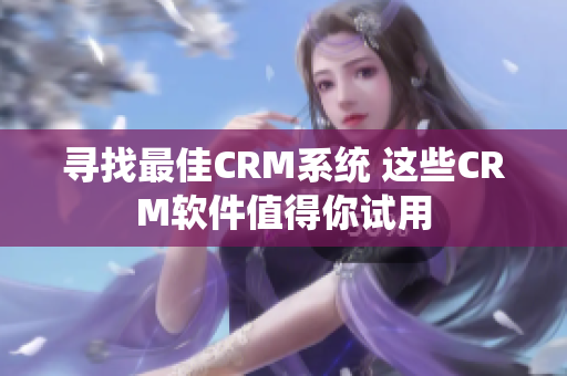 尋找最佳CRM系統(tǒng) 這些CRM軟件值得你試用