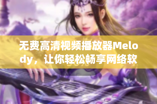 無費高清視頻播放器Melody，讓你輕松暢享網(wǎng)絡(luò)軟件視聽盛宴