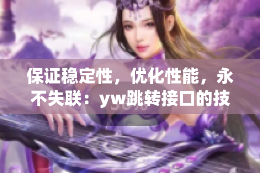 保證穩(wěn)定性，優(yōu)化性能，永不失聯(lián)：yw跳轉(zhuǎn)接口的技術(shù)實(shí)現(xiàn)