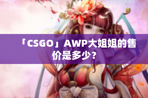 「CSGO」AWP大姐姐的售價(jià)是多少？