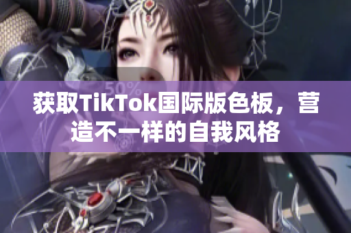 獲取TikTok國(guó)際版色板，營(yíng)造不一樣的自我風(fēng)格