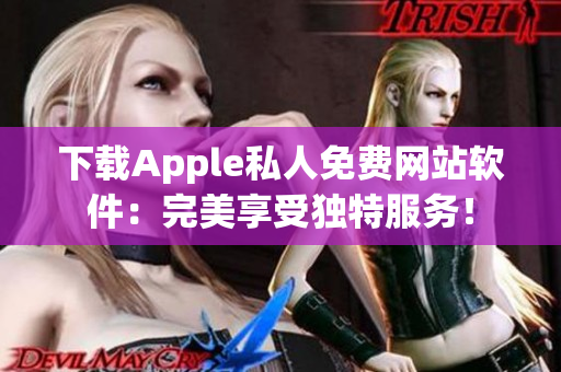 下載Apple私人免費(fèi)網(wǎng)站軟件：完美享受獨(dú)特服務(wù)！