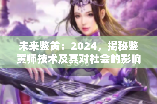 未來鑒黃：2024，揭秘鑒黃師技術及其對社會的影響