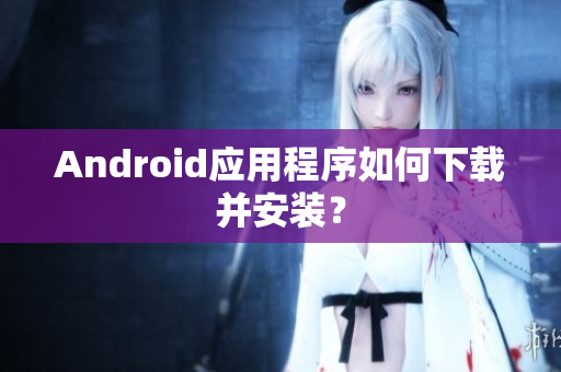 Android應(yīng)用程序如何下載并安裝？